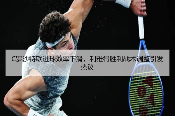 C罗沙特联进球效率下滑，利雅得胜利战术调整引发热议