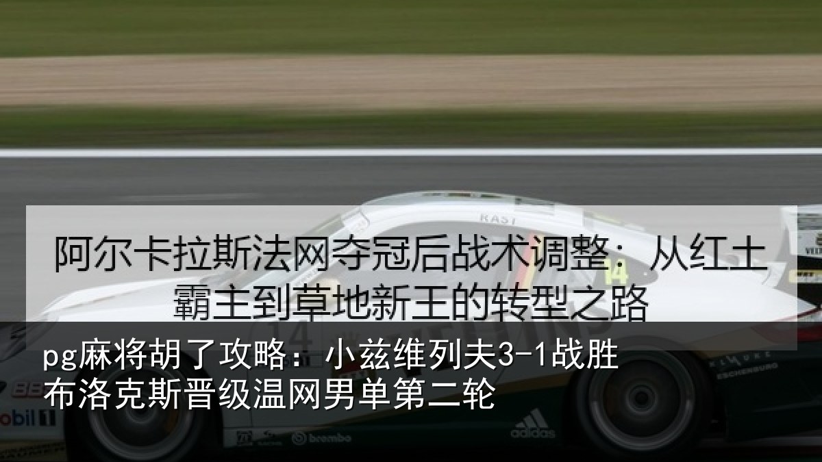 pg麻将胡了攻略:小兹维列夫3-1战胜布洛克斯晋级温网男单第二轮