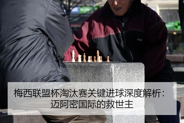 梅西联盟杯淘汰赛关键进球深度解析：迈阿密国际的救世主