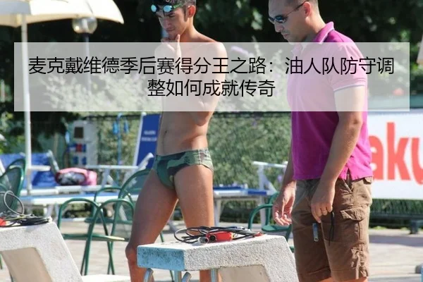 麦克戴维德季后赛得分王之路：油人队防守调整如何成就传奇