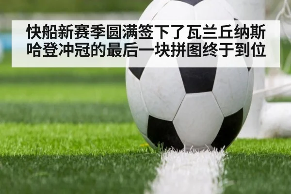 快船新赛季圆满签下了瓦兰丘纳斯哈登冲冠的最后一块拼图终于到位
