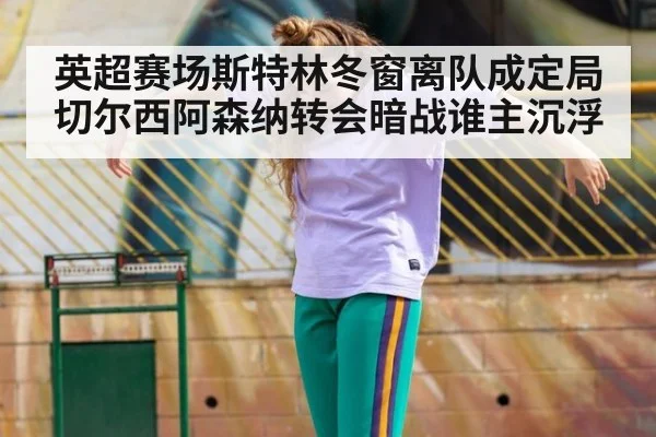 英超赛场斯特林冬窗离队成定局 切尔西阿森纳转会暗战谁主沉浮