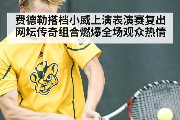 费德勒搭档小威上演表演赛复出 网坛传奇组合燃爆全场观众热情