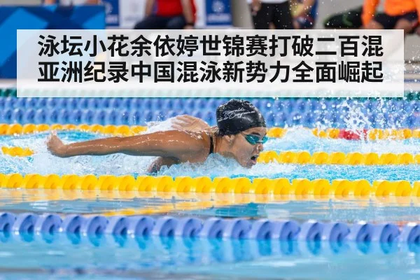 泳坛小花余依婷世锦赛打破二百混亚洲纪录中国混泳新势力全面崛起